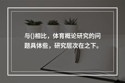 与()相比，体育概论研究的问题具体些，研究层次在之下。