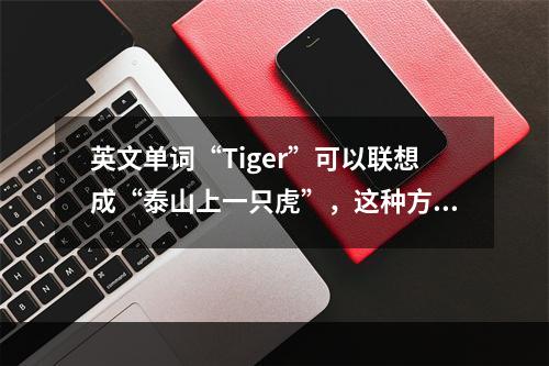 英文单词“Tiger”可以联想成“泰山上一只虎”，这种方法叫