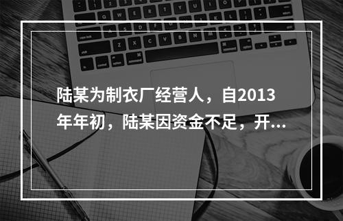 陆某为制衣厂经营人，自2013年年初，陆某因资金不足，开始拖