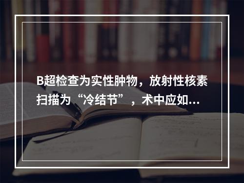 B超检查为实性肿物，放射性核素扫描为“冷结节”，术中应如何处