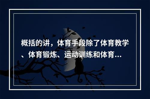 概括的讲，体育手段除了体育教学、体育锻炼、运动训练和体育竞赛