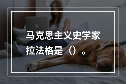 马克思主义史学家拉法格是（）。