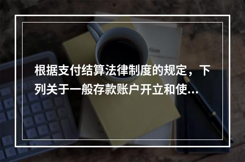 根据支付结算法律制度的规定，下列关于一般存款账户开立和使用的