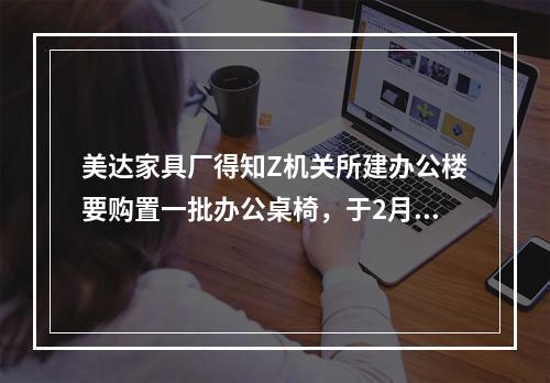 美达家具厂得知Z机关所建办公楼要购置一批办公桌椅，于2月1日