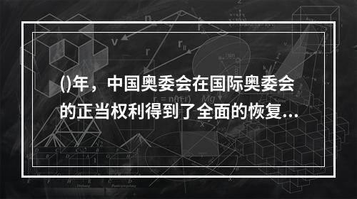 ()年，中国奥委会在国际奥委会的正当权利得到了全面的恢复，并