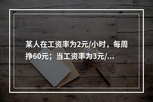 某人在工资率为2元/小时，每周挣60元；当工资率为3元/小时