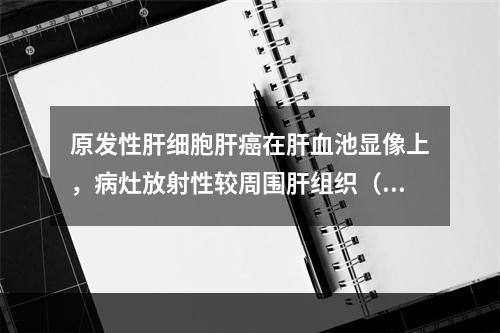 原发性肝细胞肝癌在肝血池显像上，病灶放射性较周围肝组织（）