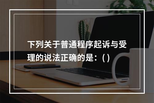 下列关于普通程序起诉与受理的说法正确的是：( )