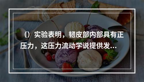 （）实验表明，韧皮部内部具有正压力，这压力流动学说提供发证据