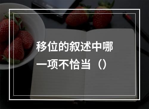 移位的叙述中哪一项不恰当（）