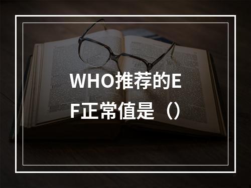 WHO推荐的EF正常值是（）