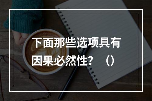 下面那些选项具有因果必然性？（）