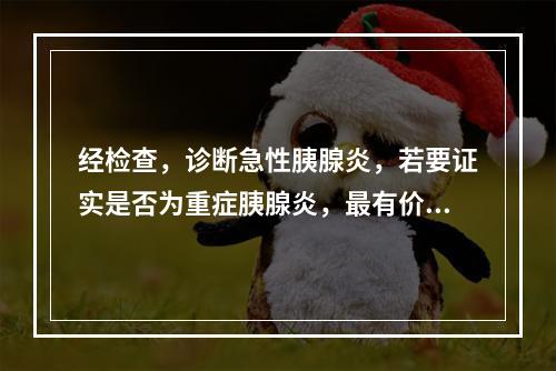 经检查，诊断急性胰腺炎，若要证实是否为重症胰腺炎，最有价值的