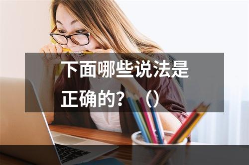 下面哪些说法是正确的？（）