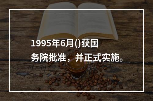 1995年6月()获国务院批准，并正式实施。