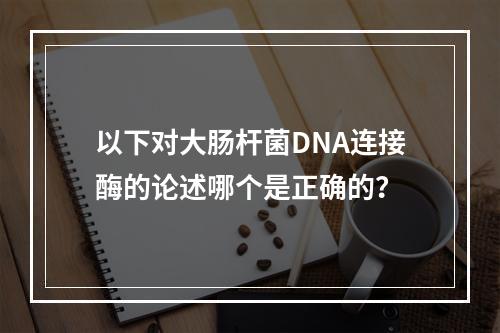 以下对大肠杆菌DNA连接酶的论述哪个是正确的？