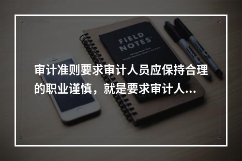 审计准则要求审计人员应保持合理的职业谨慎，就是要求审计人员必