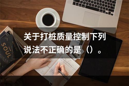 关于打桩质量控制下列说法不正确的是（）。