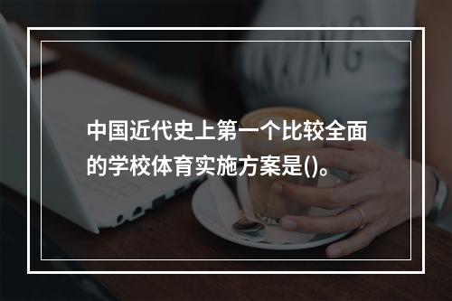 中国近代史上第一个比较全面的学校体育实施方案是()。