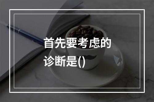 首先要考虑的诊断是()