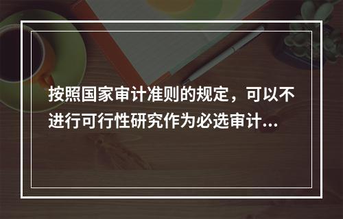 按照国家审计准则的规定，可以不进行可行性研究作为必选审计项目