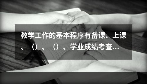 教学工作的基本程序有备课、上课、（）、（）、学业成绩考查与评