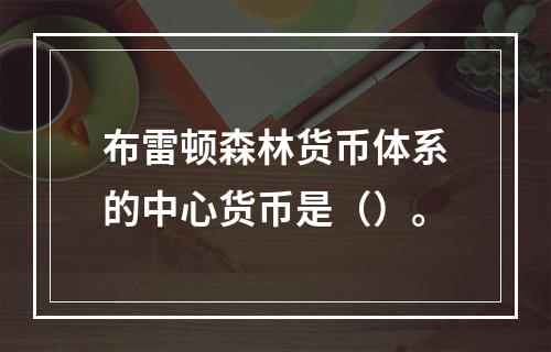 布雷顿森林货币体系的中心货币是（）。