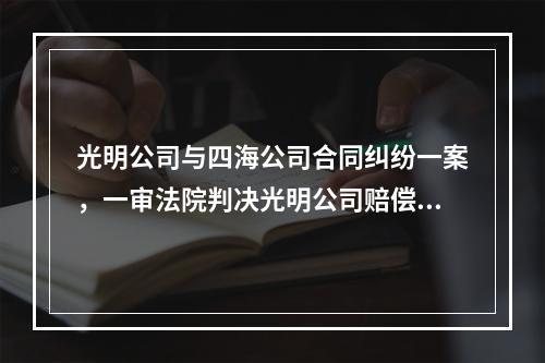 光明公司与四海公司合同纠纷一案，一审法院判决光明公司赔偿违约