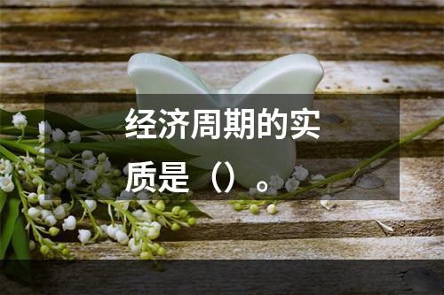 经济周期的实质是（）。