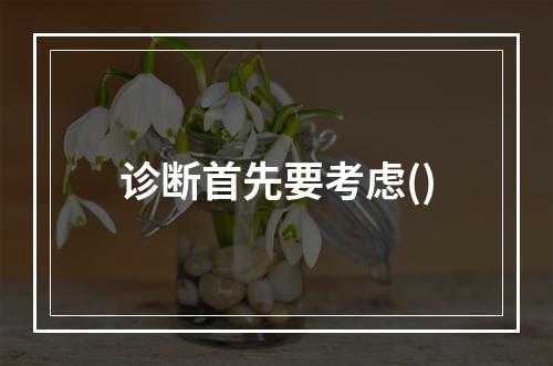 诊断首先要考虑()