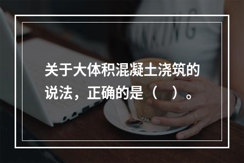 关于大体积混凝土浇筑的说法，正确的是（　）。