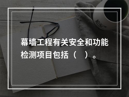 幕墙工程有关安全和功能检测项目包括（　）。