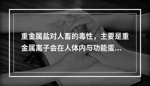 重金属盐对人畜的毒性，主要是重金属离子会在人体内与功能蛋白质