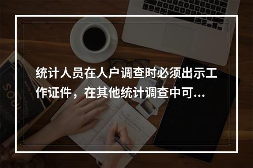 统计人员在人户调查时必须出示工作证件，在其他统计调查中可以不