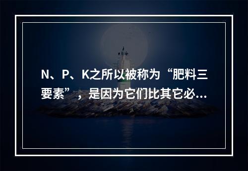 N、P、K之所以被称为“肥料三要素”，是因为它们比其它必需矿