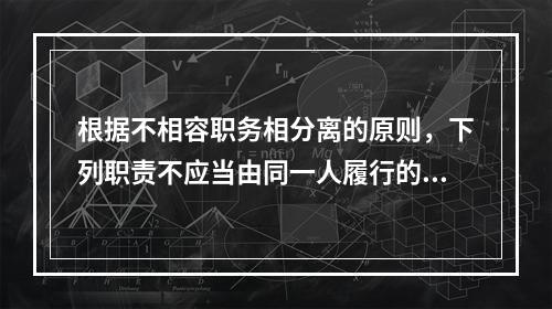 根据不相容职务相分离的原则，下列职责不应当由同一人履行的有（