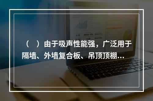 （　）由于吸声性能强，广泛用于隔墙、外墙复合板、吊顶顶棚板等