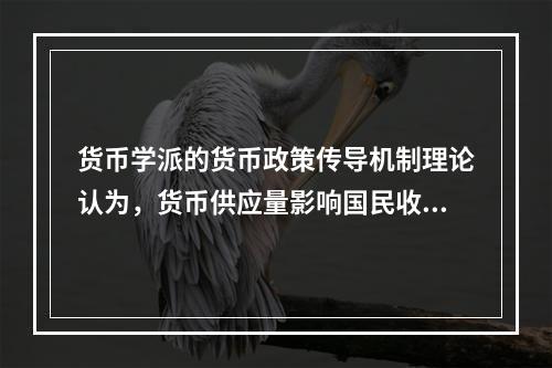 货币学派的货币政策传导机制理论认为，货币供应量影响国民收入的