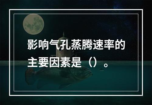 影响气孔蒸腾速率的主要因素是（）。