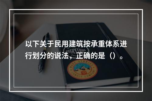 以下关于民用建筑按承重体系进行划分的说法，正确的是（）。