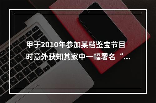 甲于2010年参加某档鉴宝节目时意外获知其家中一幅署名“郑板