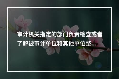 审计机关指定的部门负责检查或者了解被审计单位和其他单位整改情