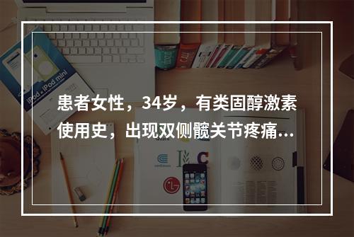 患者女性，34岁，有类固醇激素使用史，出现双侧髋关节疼痛1个