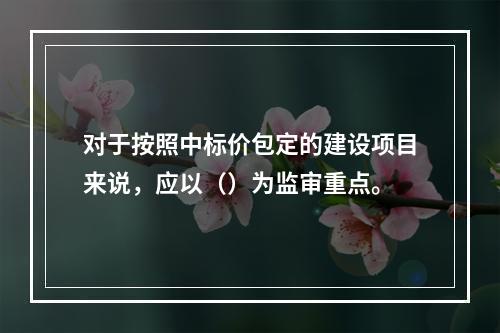 对于按照中标价包定的建设项目来说，应以（）为监审重点。