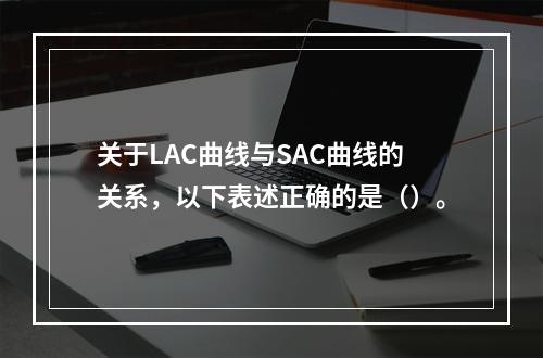 关于LAC曲线与SAC曲线的关系，以下表述正确的是（）。