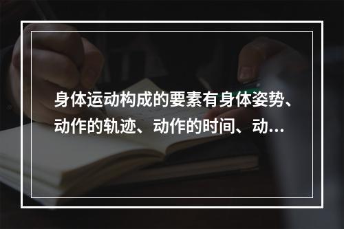 身体运动构成的要素有身体姿势、动作的轨迹、动作的时间、动作的