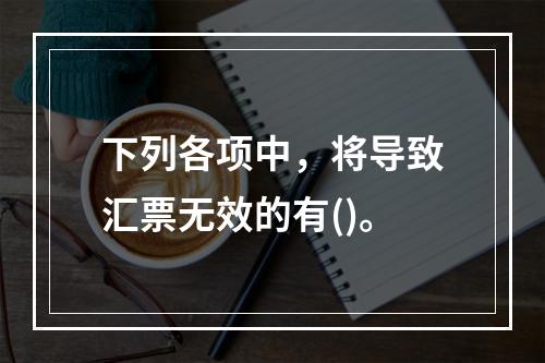 下列各项中，将导致汇票无效的有()。