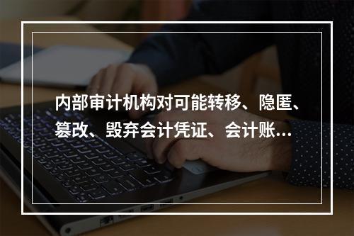 内部审计机构对可能转移、隐匿、篡改、毁弃会计凭证、会计账簿、