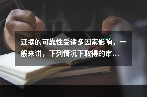 证据的可靠性受诸多因素影响，一般来讲，下列情况下取得的审计证