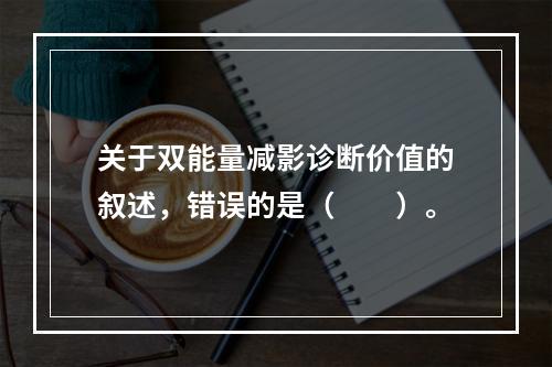 关于双能量减影诊断价值的叙述，错误的是（　　）。